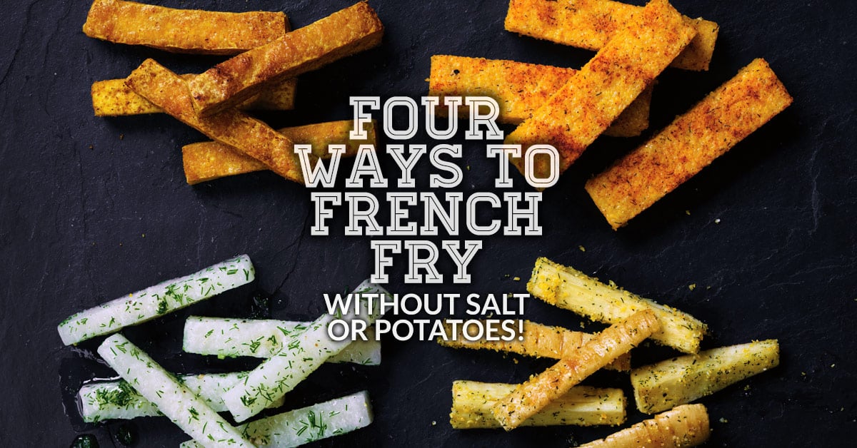 Four Ways to French Fry (Without Salt or Potatoes!)